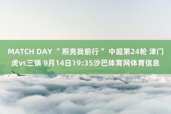 MATCH DAY ＂照亮我前行＂ 中超第24轮 津门虎vs三镇 9月14日19:35沙巴体育网体育信息