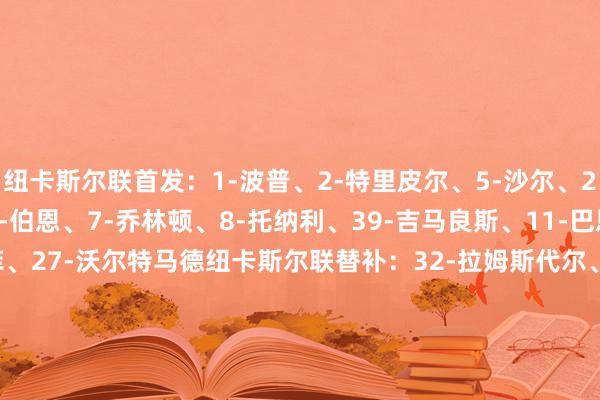 纽卡斯尔联首发：1-波普、2-特里皮尔、5-沙尔、21-利夫拉门托、33-丹-伯恩、7-乔林顿、8-托纳利、39-吉马良斯、11-巴恩斯、23-雅各布-墨菲、27-沃尔特马德纽卡斯尔联替补：32-拉姆斯代尔、3-刘易斯·霍尔、4-博特曼、12-佳夫、17-克拉夫特、18-奥苏拉、20-伊兰加、28-威洛克、67-麦利狼队首发：31-约翰斯通、21-戈麦斯、15-莫斯奎拉、12-阿格巴杜、24-托迪