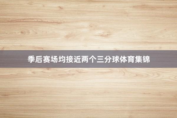 季后赛场均接近两个三分球体育集锦