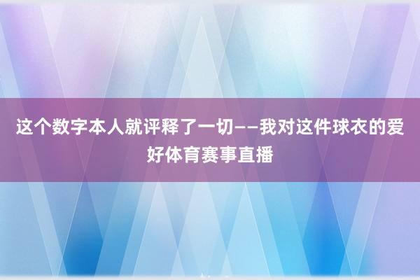 这个数字本人就评释了一切——我对这件球衣的爱好体育赛事直播