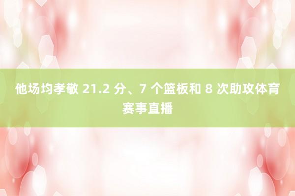 他场均孝敬 21.2 分、7 个篮板和 8 次助攻体育赛事直播