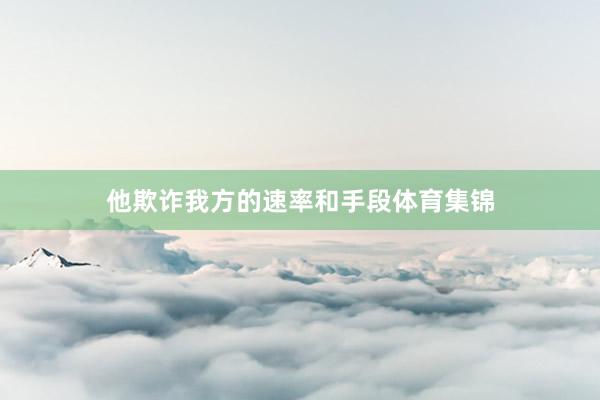 他欺诈我方的速率和手段体育集锦