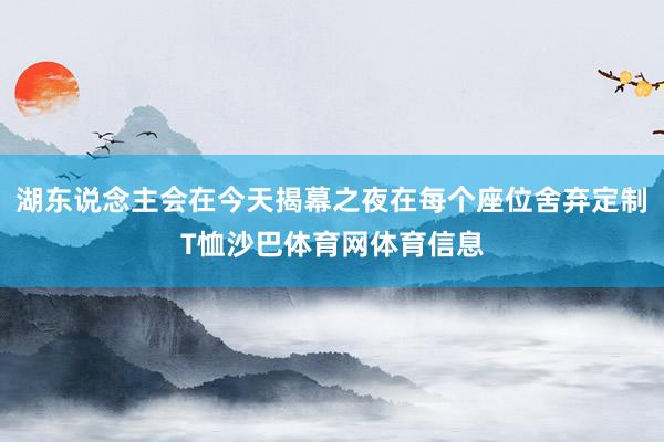 湖东说念主会在今天揭幕之夜在每个座位舍弃定制T恤沙巴体育网体育信息