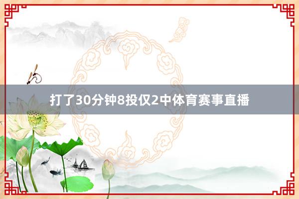 打了30分钟8投仅2中体育赛事直播