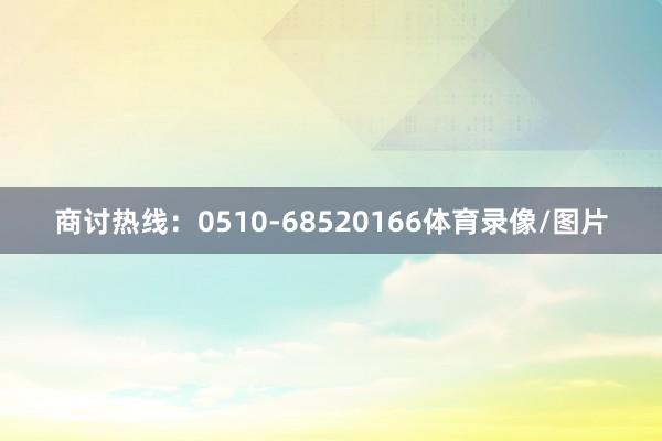 商讨热线：0510-68520166体育录像/图片