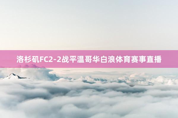 洛杉矶FC2-2战平温哥华白浪体育赛事直播