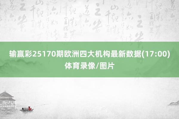输赢彩25170期欧洲四大机构最新数据(17:00)体育录像/图片