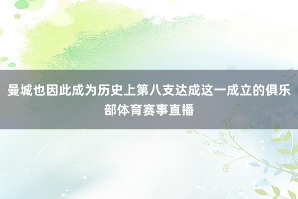 曼城也因此成为历史上第八支达成这一成立的俱乐部体育赛事直播