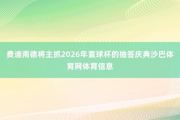 费迪南德将主抓2026年寰球杯的抽签庆典沙巴体育网体育信息