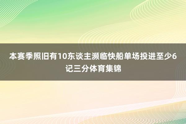 本赛季照旧有10东谈主濒临快船单场投进至少6记三分体育集锦