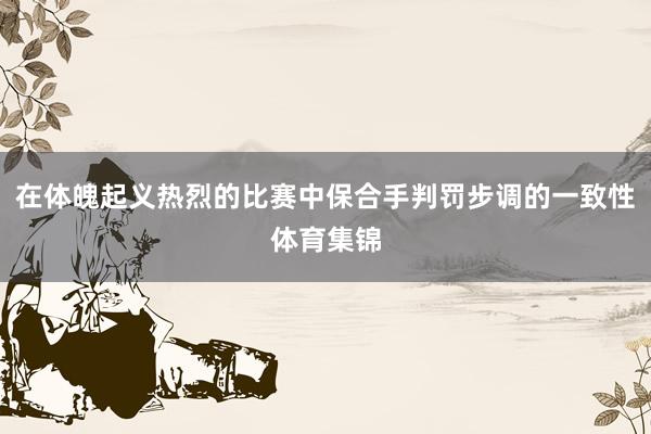 在体魄起义热烈的比赛中保合手判罚步调的一致性体育集锦