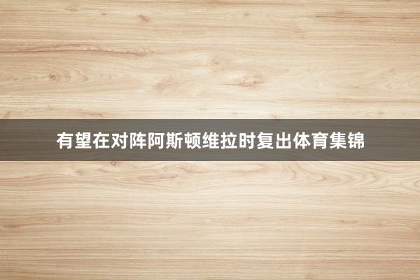 有望在对阵阿斯顿维拉时复出体育集锦