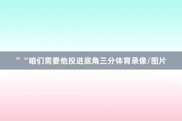 ”“咱们需要他投进底角三分体育录像/图片
