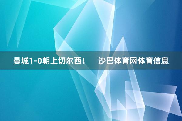 曼城1-0朝上切尔西！    沙巴体育网体育信息