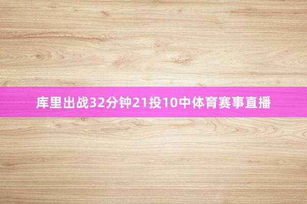 库里出战32分钟21投10中体育赛事直播