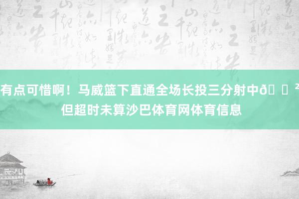 有点可惜啊！马威篮下直通全场长投三分射中😲 但超时未算沙巴体育网体育信息