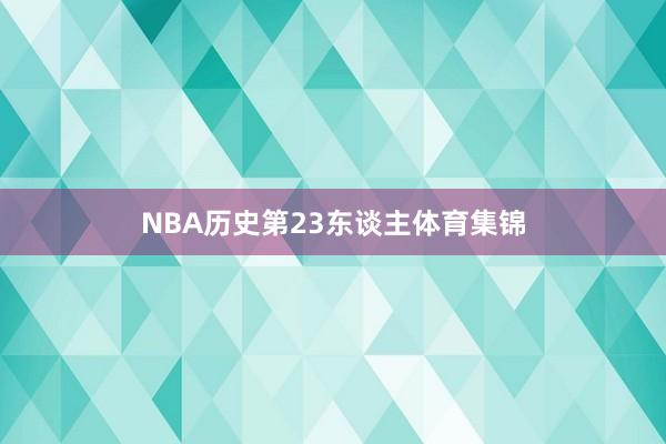 NBA历史第23东谈主体育集锦
