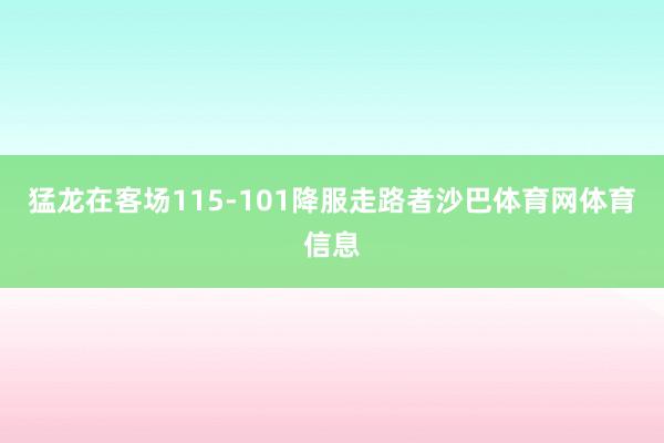 猛龙在客场115-101降服走路者沙巴体育网体育信息