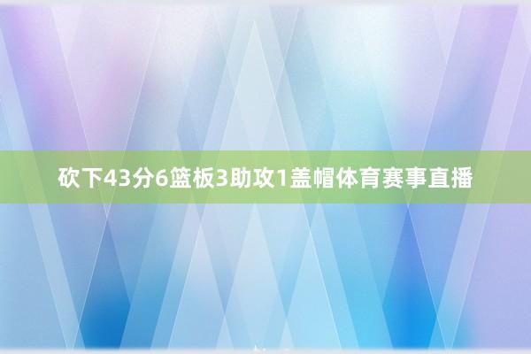 砍下43分6篮板3助攻1盖帽体育赛事直播