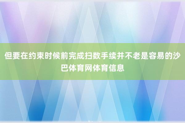 但要在约束时候前完成扫数手续并不老是容易的沙巴体育网体育信息