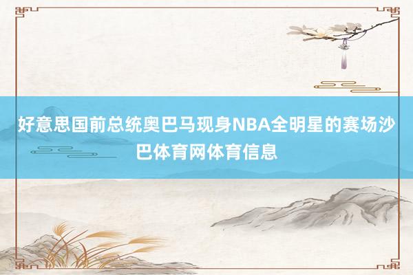 好意思国前总统奥巴马现身NBA全明星的赛场沙巴体育网体育信息