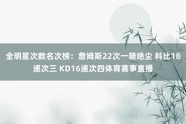 全明星次数名次榜：詹姆斯22次一骑绝尘 科比18递次三 KD16递次四体育赛事直播