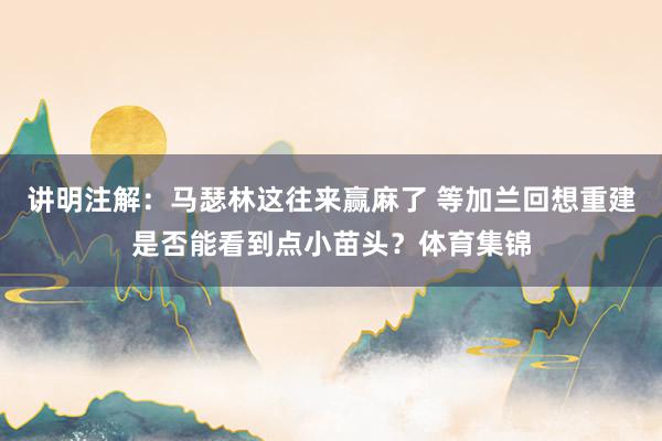 讲明注解：马瑟林这往来赢麻了 等加兰回想重建是否能看到点小苗头？体育集锦