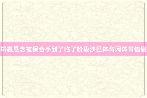 输赢悬念被保合手到了临了阶段沙巴体育网体育信息