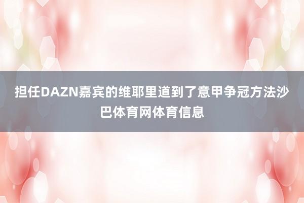 担任DAZN嘉宾的维耶里道到了意甲争冠方法沙巴体育网体育信息