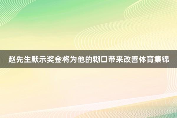 赵先生默示奖金将为他的糊口带来改善体育集锦
